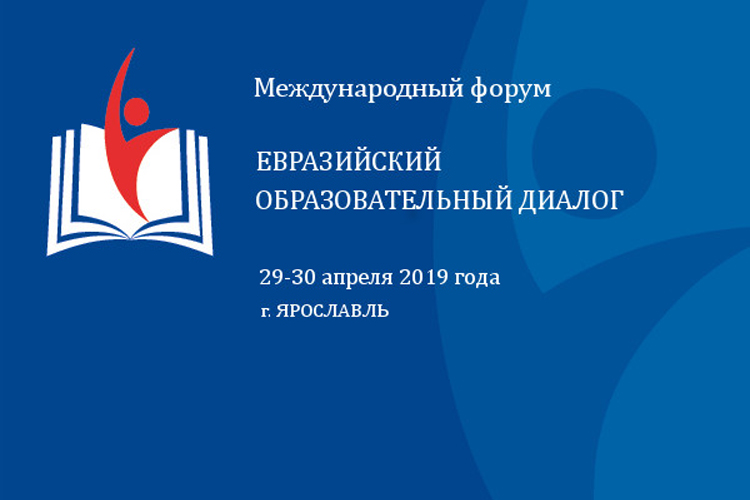 29-30 апреля 2019 года в г. Ярославле состоится Международный Форум «ЕВРАЗИЙСКИЙ ОБРАЗОВАТЕЛЬНЫЙ ДИАЛОГ»