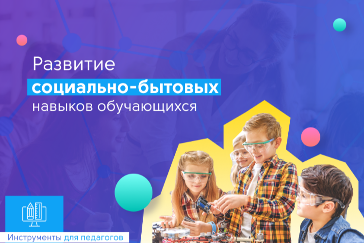 Российские педагоги получили новый комплекс инструментов для работы по развитию социально-бытовых навыков обучающихся